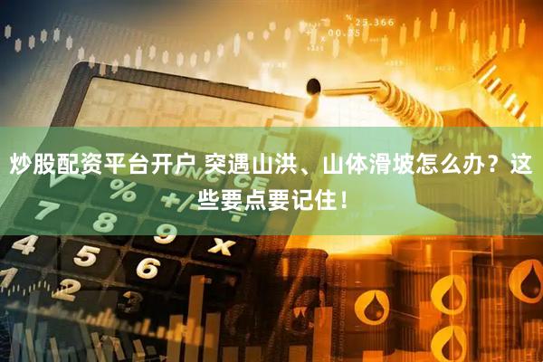 炒股配资平台开户 突遇山洪、山体滑坡怎么办？这些要点要记住！