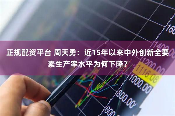 正规配资平台 周天勇：近15年以来中外创新全要素生产率水平为何下降？