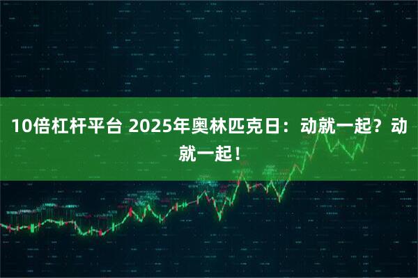 10倍杠杆平台 2025年奥林匹克日：动就一起？动就一起！