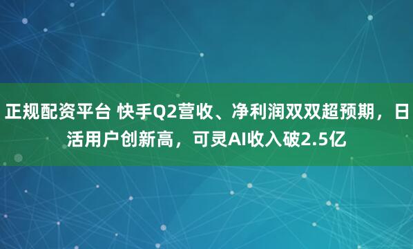 正规配资平台 快手Q2营收、净利润双双超预期，日活用户创新高，可灵AI收入破2.5亿