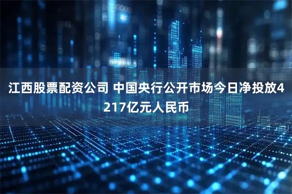 江西股票配资公司 中国央行公开市场今日净投放4217亿元人民币