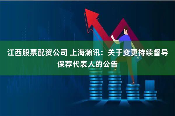 江西股票配资公司 上海瀚讯：关于变更持续督导保荐代表人的公告