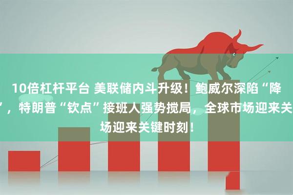 10倍杠杆平台 美联储内斗升级！鲍威尔深陷“降息迷局”，特朗普“钦点”接班人强势搅局，全球市场迎来关键时刻！