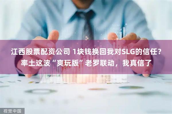 江西股票配资公司 1块钱换回我对SLG的信任？率土这波“爽玩版”老罗联动，我真信了