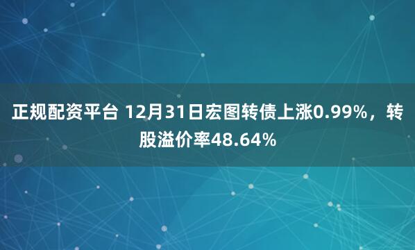 正规配资平台 12月31日宏图转债上涨0.99%，转股溢价率48.64%
