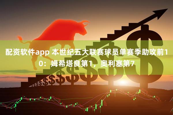 配资软件app 本世纪五大联赛球员单赛季助攻前10：姆希塔良第1，奥利塞第7