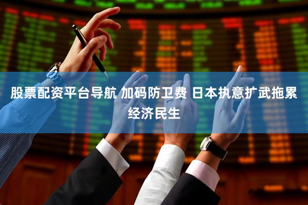 股票配资平台导航 加码防卫费 日本执意扩武拖累经济民生