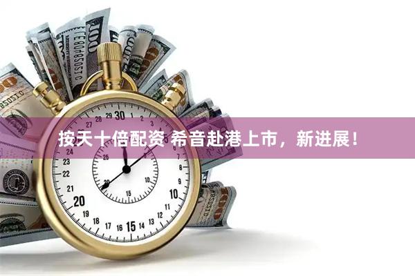 按天十倍配资 希音赴港上市，新进展！